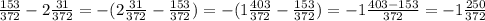 \frac{153}{372} - 2 \frac{31}{372} = - (2 \frac{31}{372} - \frac{153}{372} ) = - (1 \frac{403}{372} - \frac{153}{372} ) = - 1 \frac{403 - 153}{372} = - 1 \frac{250}{372}