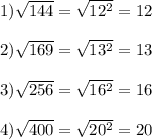 1)\sqrt{144}=\sqrt{12^{2}}=12\\\\2)\sqrt{169}=\sqrt{13^{2}} =13\\\\3)\sqrt{256}=\sqrt{16^{2}} =16\\\\4)\sqrt{400}=\sqrt{20^{2}}=20