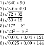 1) \sqrt{640*90}\\2) \sqrt{3.6*490}\\3) \sqrt{72*32}\\4) \sqrt{50*18}\\5) \sqrt{17^{2} -8^{2} }\\6) \sqrt{20^{2} -16^{2} }\\7) \sqrt{0.001*0.04*121}\\8) \sqrt{0.025*0.09*144}