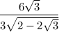 \dfrac{6\sqrt{3}}{3\sqrt{2-2\sqrt{3}}}