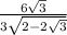 \frac{6 \sqrt{3} }{3 \sqrt{2 - 2 \sqrt{3} } }