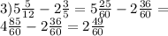 3)5 \frac{5}{12} - 2 \frac{3}{5} = 5 \frac{25}{60} - 2 \frac{36}{60} = \\ 4 \frac{85}{60} - 2 \frac{36}{60} = 2 \frac{49}{60}