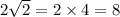 2 \sqrt{2 } = 2 \times 4 = 8