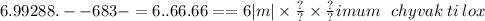 6.99288. - - 683 - = 6..66.66 = = 6 |m| \times \frac{?}{?} \times \frac{?}{?} imum \: \: \: chyvak \: ti \: lox