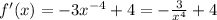 f'(x) = - 3 {x}^{ - 4} + 4 = - \frac{3}{ {x}^{4} } + 4 \\