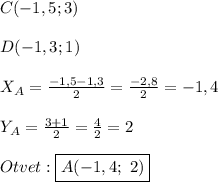 C(- 1,5 ; 3)\\\\D(-1,3 ;1)\\\\X_{A} =\frac{-1,5-1,3}{2}=\frac{-2,8}{2}=-1,4\\\\Y_{A} =\frac{3+1}{2}=\frac{4}{2}=2\\\\Otvet:\boxed{A(-1,4; \ 2)}