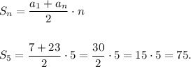 S_n = \dfrac{a_1+a_n}{2}\cdot n \\\\\\S_5 = \dfrac{7+23}{2}\cdot 5 = \dfrac{30}{2}\cdot 5 = 15\cdot 5=75.