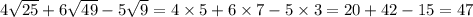 4 \sqrt{25} + 6 \sqrt{49} - 5 \sqrt{9} = 4 \times 5 + 6 \times 7 - 5 \times 3 = 20 + 42 - 15 = 47