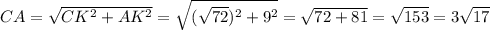 CA = \sqrt{CK^{2} +AK^{2} }=\sqrt{(\sqrt{72} )^{2} + 9^{2} }=\sqrt{72 + 81}=\sqrt{153}=3\sqrt{17}
