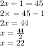 2x + 1 = 45 \\ 2 \times = 45 - 1 \\ 2x = 44 \\ x = \frac{44}{2} \\ x = 22