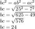 bc ^{2} = ab ^{2} - {ac}^{2} \\ bc = \sqrt{25 ^{2} - {7}^{2} } \\ bc = \sqrt{625 - 49} \\ bc = \sqrt{576} \\ bc = 24