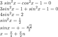 3 \ {sin}^{2} x - {cos}^{2} x - 1 = 0 \\ 3 {sin}^{2} x - 1 + {sin}^{2} x - 1 = 0 \\ 4 {sin}^{2} x = 2 \\ {sin}^{2} x = \frac{1}{2} \\ sinx = + - \frac{ \sqrt{2} }{2} \\ x = \frac{\pi}{4} + \frac{\pi}{2} n \:
