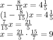 x-\frac{8}{15}x=4\frac{1}{5}\\(1-\frac{8}{15})x=4\frac{1}{5}\\\frac{7}{15}x=\frac{21}{5}\\x = \frac{21}{5}\cdot\frac{15}{7}=9