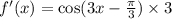 f'(x) = \cos(3x - \frac{\pi}{3} ) \times 3