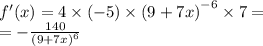 f'(x) = 4 \times ( - 5) \times {(9 + 7x)}^{ - 6} \times 7 = \\ = - \frac{140}{ {(9 + 7x)}^{6} }