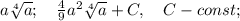 a\sqrt[4]{a}; \quad \frac{4}{9}a^{2}\sqrt[4]{a}+C, \quad C-const;