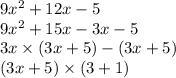9 {x}^{2} + 12x - 5 \\ 9 {x}^{2} + 15x - 3x - 5 \\ 3x \times (3x + 5) - (3x + 5) \\ (3x + 5) \times (3 + 1)