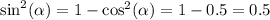 { \sin}^{2} ( \alpha ) = 1 - { \cos}^{2} (\alpha ) = 1 - 0.5 = 0.5