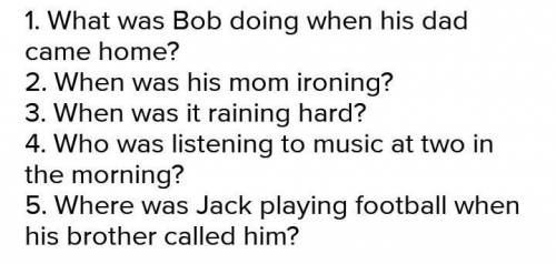 Bob was watching TV when his Dad came home. (переделать в вопрос)