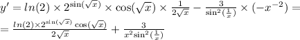 y' = ln(2) \times {2}^{ \sin( \sqrt{x} ) } \times \cos( \sqrt{x} ) \times \frac{1}{2 \sqrt{x} } - \frac{3}{ { \sin }^{2} ( \frac{1}{x} )} \times ( - {x}^{ - 2} ) = \\ = \frac{ ln(2) \times {2}^{ \sin( \sqrt{x} ) } \cos( \sqrt{x} ) }{2 \sqrt{x} } + \frac{3}{ {x}^{2} { \sin}^{2}( \frac{1}{x} ) }