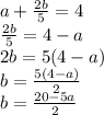 a+\frac{2b}{5}=4\\\frac{2b}{5}=4-a\\2b=5(4-a)\\b=\frac{5(4-a)}{2}\\b=\frac{20-5a}{2}