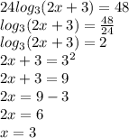 24log_{3}(2x+3)=48\\log_{3}(2x+3)=\frac{48}{24}\\log_{3}(2x+3)=2\\2x+3=3^{2}\\2x+3=9\\2x=9-3\\2x=6\\x=3
