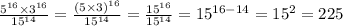 \frac{ {5}^{16} \times {3}^{16} }{ {15}^{14} } = \frac{(5 \times 3) ^{16} }{ {15}^{14} } = \frac{ {15}^{16} }{ {15}^{14} } = {15}^{16 - 14} = {15}^{2} = 225