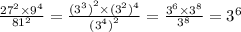 \frac{ {27}^{2} \times {9}^{4} }{ {81}^{2} } = \frac{ {( {3}^{3}) }^{2} \times {(3}^{2}) ^{4} }{ { {(3}^{4} )}^{2} } = \frac{ {3}^{6} \times {3}^{8} }{ {3}^{8} } = {3}^{6}