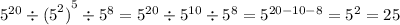 {5}^{20} \div { {(5}^{2}) }^{5} \div {5}^{8} = {5}^{20} \div {5}^{10} \div {5}^{8} = {5}^{20 - 10 - 8} = {5}^{2} = 25