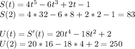 S(t)=4t^5-6t^3+2t-1\\S(2)=4*32-6*8+2*2-1=83\\\\U(t)=S'(t)=20t^4-18t^2+2\\U(2)=20*16-18*4+2=250