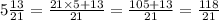 5 \frac{13}{21} = \frac{21 \times 5 + 13}{21} = \frac{105 + 13}{21} = \frac{118}{21}