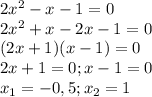 2x^2-x-1=0\\2x^2+x-2x-1=0\\(2x+1)(x-1)=0\\2x+1=0 ; x-1=0\\x_1=-0,5 ; x_2=1