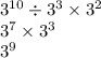 3 {}^{10} \div 3 {}^{3} \times 3 {}^{2} \\ 3 {}^{7} \times 3 {}^{3} \\ 3 {}^{9}