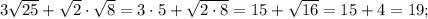 3\sqrt{25}+\sqrt{2} \cdot \sqrt{8}=3 \cdot 5+\sqrt{2 \cdot 8}=15+\sqrt{16}=15+4=19;