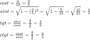 cost=\frac{6}{10} =\frac{3}{5} \\sint=\sqrt{1-(\frac{3}{5} )^2 } =\sqrt{1-\frac{9}{25} } =\sqrt{\frac{16}{25} } =\frac{4}{5} \\\\tgt=\frac{sint}{cost} =\frac{\frac{4}{5} }{\frac{3}{5} } =\frac{4}{3} \\\\ctgt=\frac{cost}{sint} =\frac{\frac{3}{5} }{\frac{4}{5} } =\frac{3}{4}