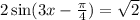 2 \sin(3x - \frac{\pi}{4} ) = \sqrt{2}