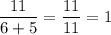 \dfrac{11}{6+5}=\dfrac{11}{11}=1