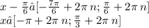 x - \frac{\pi}{6} ∈[ - \frac{7\pi}{6} + 2\pi \: n; \frac{\pi}{6} + 2\pi \: n]\\ x∈[- \pi + 2\pi \: n; \frac{\pi}{3} + 2\pi \: n]
