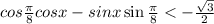 cos \frac{\pi}{8} cosx - sinx \sin \frac{\pi}{8} < - \frac{ \sqrt{3} }{2}