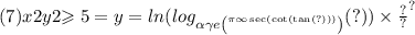 (7)x2y2 { \geqslant 5 = y = ln( log_{ \alpha \gamma e \binom{\pi \infty \sec( \cot( \tan(?) ) ) }{ \: } }(?) ) \times \frac{?}{?} }^{?}