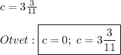 c=3\frac{3}{11} \\\\Otvet:\boxed{c=0; \ c=3\frac{3}{11} }