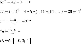 5x^{2}-4x-1=0\\\\D=(-4)^{2}-4*5*(-1)=16+20=36=6^{2}\\\\x_{1}=\frac{4-6}{10}=-0,2\\\\x_{2}=\frac{4+6}{10}=1\\\\Otvet:\boxed{-0,2; \ 1}