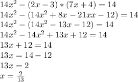 14x^{2} -(2x-3)*(7x+4)=14\\ 14x^{2}-(14x^{2} +8x-21xx-12)=14\\14x^{2}-(14x^{2}-13x-12)=14\\ 14x^{2} -14x^{2}+13x+12=14\\ 13x+12=14\\ 13x=14-12\\13x=2\\ x=\frac{2}{13}