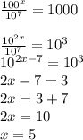 \frac{100 {}^{x} }{10 {}^{7} } = 1000 \\ \\ \frac{10 {}^{2x} }{10 {}^{7} } = 10 {}^{3} \\ 10 {}^{2x - 7} = 10 {}^{3} \\ 2x - 7 = 3 \\ 2x = 3 + 7 \\ 2x = 10 \\ x = 5