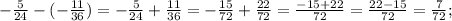 -\frac{5}{24}-(-\frac{11}{36})=-\frac{5}{24}+\frac{11}{36}=-\frac{15}{72}+\frac{22}{72}=\frac{-15+22}{72}=\frac{22-15}{72}=\frac{7}{72};