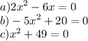 a){2x}^{2} - 6x = 0 \\ b) - {5x}^{2} + 20 = 0 \\ c) {x}^{2} + 49 = 0