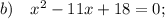 b) \quad x^{2}-11x+18=0;