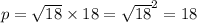 p = \sqrt{18} \times 18 = { \sqrt{18} }^{2} = 18