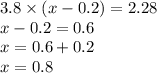3.8 \times (x - 0.2) = 2.28 \\ x - 0.2 = 0.6 \\ x = 0.6 + 0.2 \\ x = 0.8