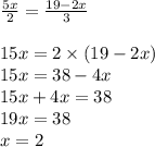 \frac{5x}{2} = \frac{19 - 2x}{3} \\ \\ 15x = 2 \times (19 - 2x) \\ 15x = 38 - 4x \\ 15x + 4x = 38 \\ 19x = 38 \\ x = 2